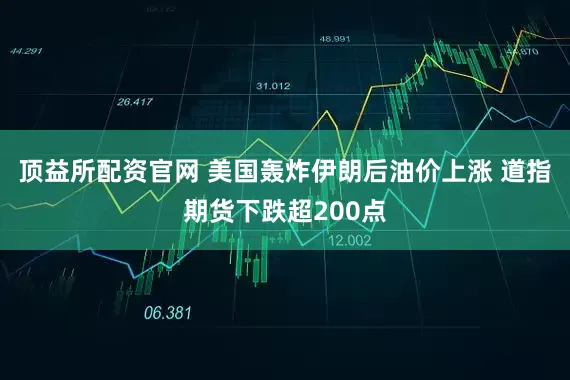 顶益所配资官网 美国轰炸伊朗后油价上涨 道指期货下跌超200点