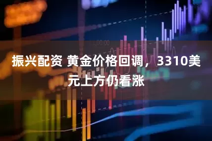振兴配资 黄金价格回调，3310美元上方仍看涨