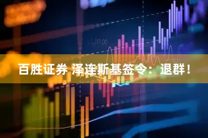 百胜证券 泽连斯基签令：退群！