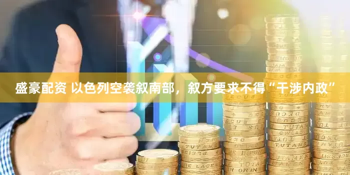 盛豪配资 以色列空袭叙南部，叙方要求不得“干涉内政”