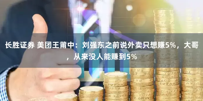 长胜证券 美团王莆中：刘强东之前说外卖只想赚5%，大哥，从来没人能赚到5%
