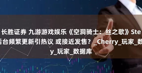 长胜证券 九游游戏娱乐《空洞骑士:丝之歌》Steam后台频繁更新引热议 或接近发售?_Cherry_玩家_数据库