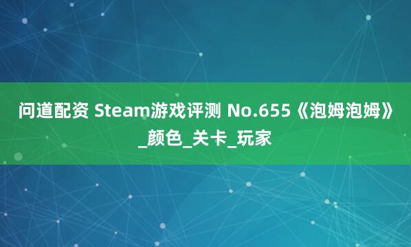 问道配资 Steam游戏评测 No.655《泡姆泡姆》_颜色_关卡_玩家